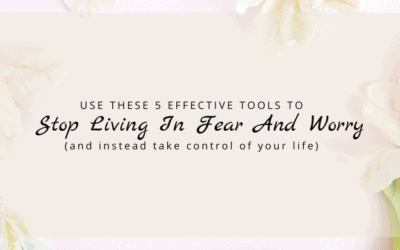 5 Effective Tools to Stop Living in Fear and Worry